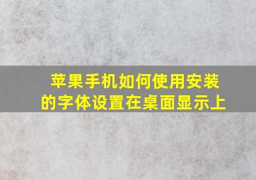 苹果手机如何使用安装的字体设置在桌面显示上