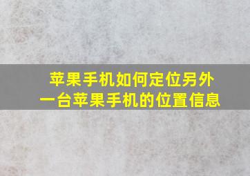 苹果手机如何定位另外一台苹果手机的位置信息