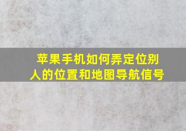 苹果手机如何弄定位别人的位置和地图导航信号