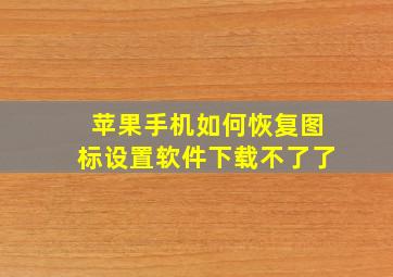 苹果手机如何恢复图标设置软件下载不了了