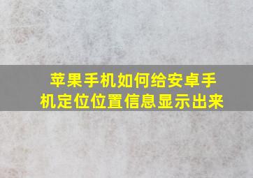 苹果手机如何给安卓手机定位位置信息显示出来