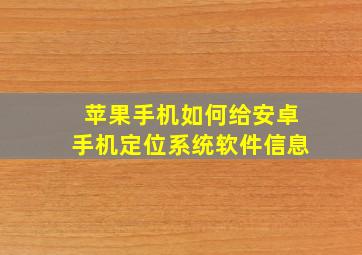 苹果手机如何给安卓手机定位系统软件信息