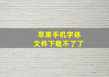 苹果手机字体文件下载不了了