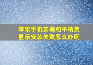 苹果手机安装和平精英显示安装失败怎么办啊