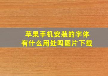 苹果手机安装的字体有什么用处吗图片下载