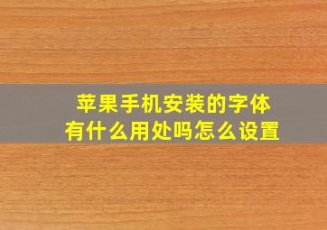 苹果手机安装的字体有什么用处吗怎么设置