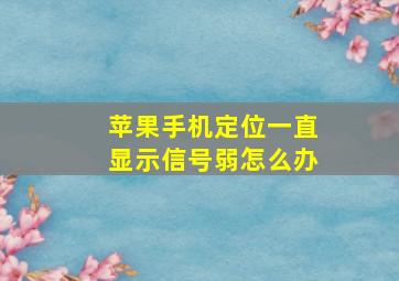 苹果手机定位一直显示信号弱怎么办