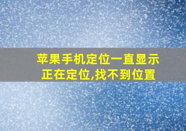 苹果手机定位一直显示正在定位,找不到位置