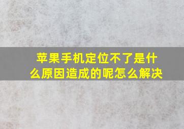 苹果手机定位不了是什么原因造成的呢怎么解决