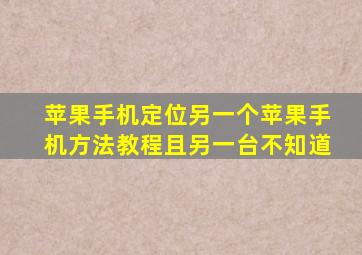 苹果手机定位另一个苹果手机方法教程且另一台不知道