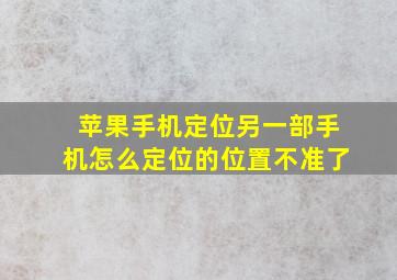 苹果手机定位另一部手机怎么定位的位置不准了