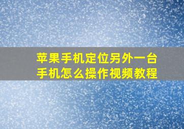 苹果手机定位另外一台手机怎么操作视频教程