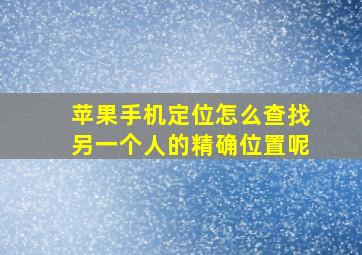 苹果手机定位怎么查找另一个人的精确位置呢