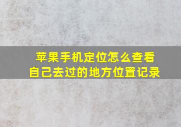 苹果手机定位怎么查看自己去过的地方位置记录