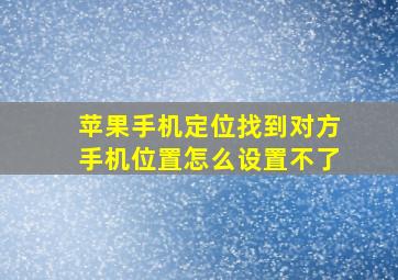 苹果手机定位找到对方手机位置怎么设置不了