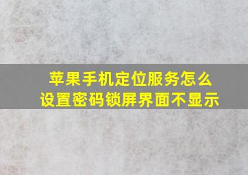 苹果手机定位服务怎么设置密码锁屏界面不显示