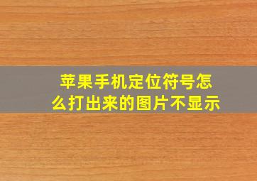 苹果手机定位符号怎么打出来的图片不显示