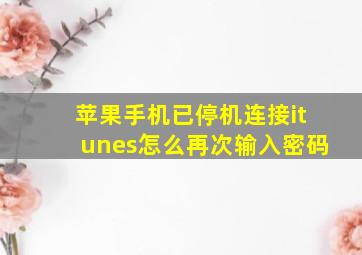 苹果手机已停机连接itunes怎么再次输入密码