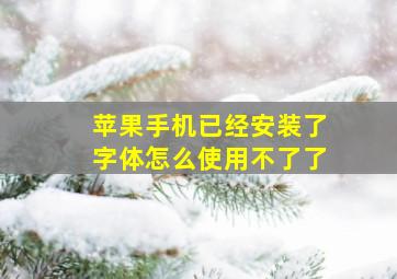 苹果手机已经安装了字体怎么使用不了了