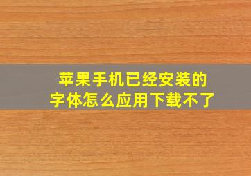 苹果手机已经安装的字体怎么应用下载不了