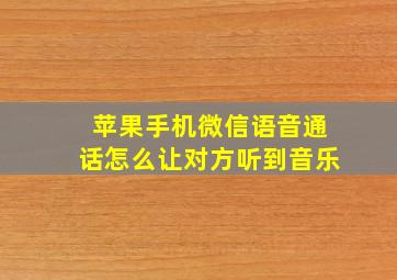 苹果手机微信语音通话怎么让对方听到音乐