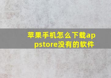 苹果手机怎么下载appstore没有的软件