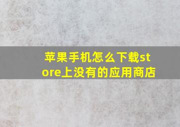 苹果手机怎么下载store上没有的应用商店