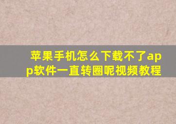 苹果手机怎么下载不了app软件一直转圈呢视频教程