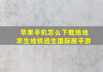 苹果手机怎么下载绝地求生地铁逃生国际服手游