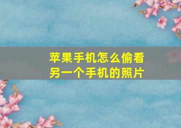 苹果手机怎么偷看另一个手机的照片