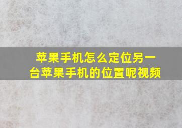 苹果手机怎么定位另一台苹果手机的位置呢视频