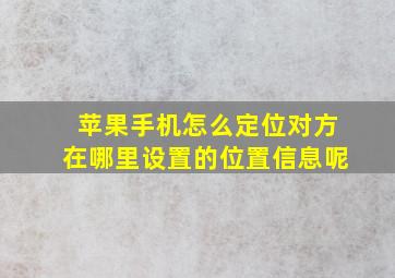 苹果手机怎么定位对方在哪里设置的位置信息呢