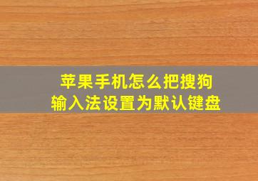 苹果手机怎么把搜狗输入法设置为默认键盘