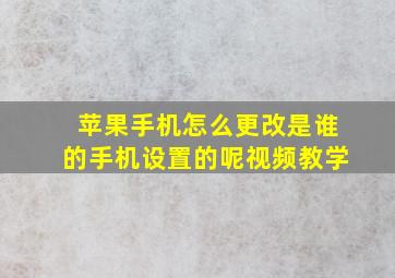 苹果手机怎么更改是谁的手机设置的呢视频教学