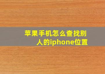 苹果手机怎么查找别人的iphone位置