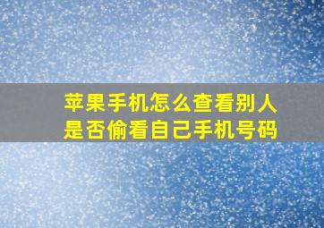 苹果手机怎么查看别人是否偷看自己手机号码