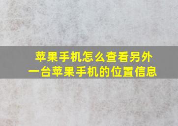 苹果手机怎么查看另外一台苹果手机的位置信息