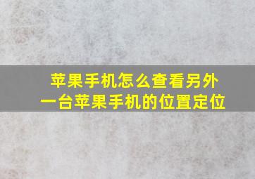 苹果手机怎么查看另外一台苹果手机的位置定位