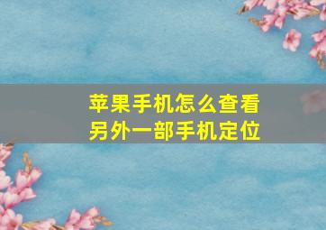 苹果手机怎么查看另外一部手机定位