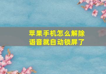 苹果手机怎么解除语音就自动锁屏了