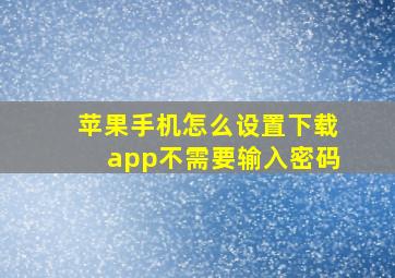 苹果手机怎么设置下载app不需要输入密码