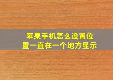 苹果手机怎么设置位置一直在一个地方显示