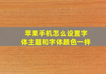 苹果手机怎么设置字体主题和字体颜色一样