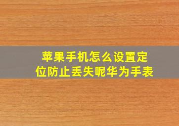 苹果手机怎么设置定位防止丢失呢华为手表