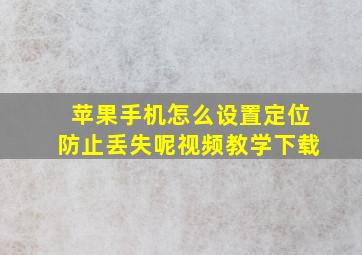 苹果手机怎么设置定位防止丢失呢视频教学下载