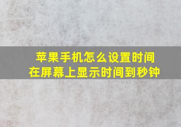 苹果手机怎么设置时间在屏幕上显示时间到秒钟