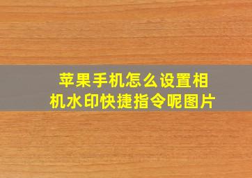 苹果手机怎么设置相机水印快捷指令呢图片