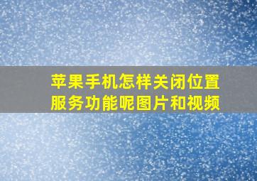 苹果手机怎样关闭位置服务功能呢图片和视频