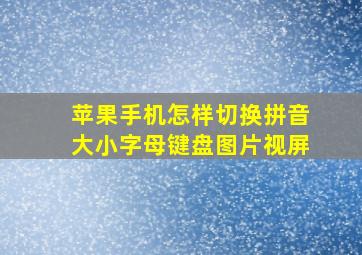 苹果手机怎样切换拼音大小字母键盘图片视屏