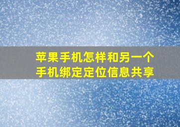 苹果手机怎样和另一个手机绑定定位信息共享